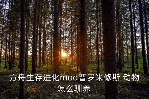 方舟生存进化mod普罗米修斯 动物怎么驯养