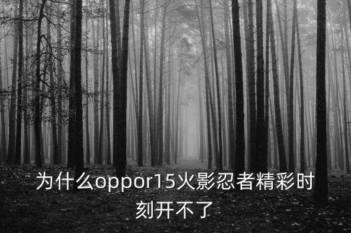 为什么oppor15火影忍者精彩时刻开不了