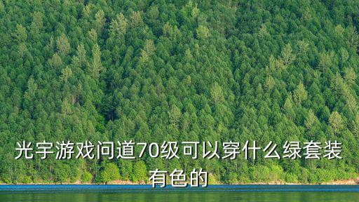 光宇游戏问道70级可以穿什么绿套装有色的