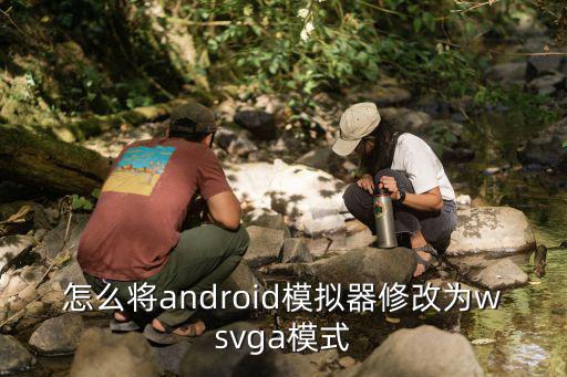 怎么将android模拟器修改为wsvga模式