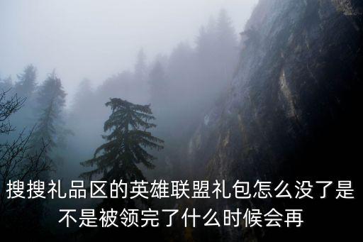 搜搜礼品区的英雄联盟礼包怎么没了是不是被领完了什么时候会再