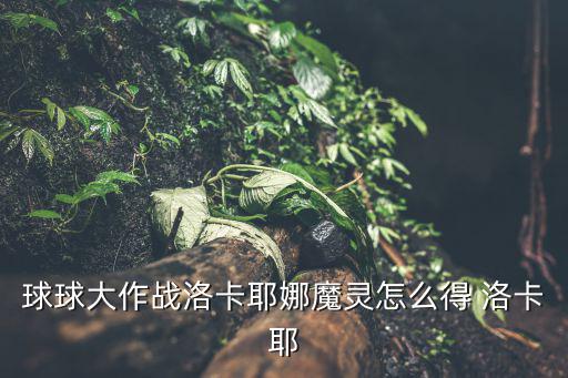 球球大作战洛卡耶娜魔灵怎么得 洛卡耶