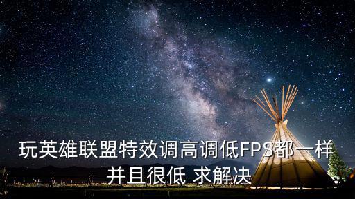 玩英雄联盟特效调高调低FPS都一样 并且很低 求解决