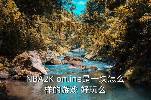 NBA2K online是一块怎么样的游戏 好玩么