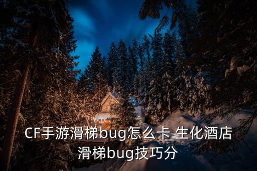 CF手游滑梯bug怎么卡 生化酒店滑梯bug技巧分