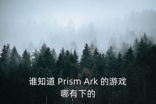 方舟手游狼鞍蓝图怎么获得，Prism Ark的游戏H吗