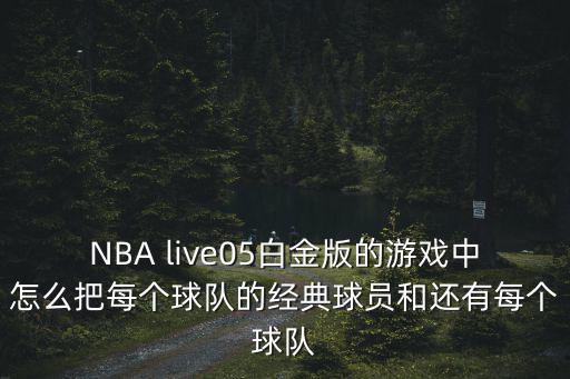 NBA live05白金版的游戏中怎么把每个球队的经典球员和还有每个球队