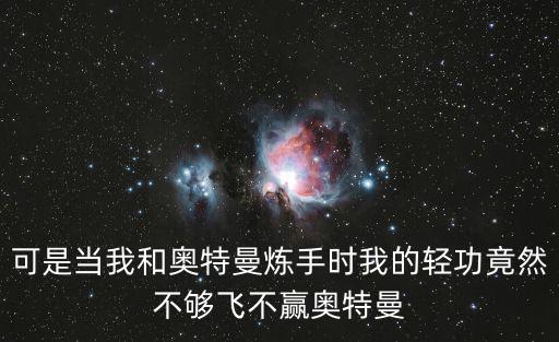 可是当我和奥特曼炼手时我的轻功竟然不够飞不赢奥特曼