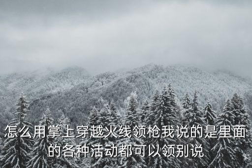 掌上穿越火线手游怎么领活动，掌上穿越火线的活动专区在哪儿