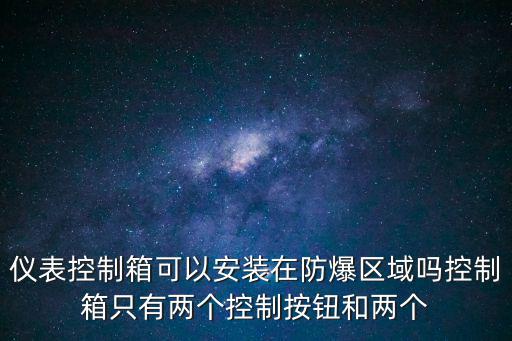 仪表控制箱可以安装在防爆区域吗控制箱只有两个控制按钮和两个