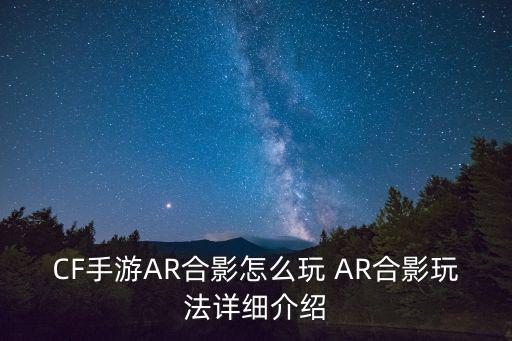 CF手游AR合影怎么玩 AR合影玩法详细介绍