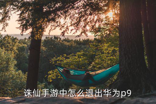 诛仙手游中怎么退出华为p9