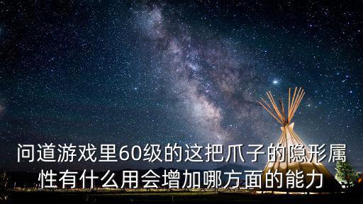 问道游戏里60级的这把爪子的隐形属性有什么用会增加哪方面的能力