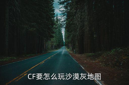 CF要怎么玩沙漠灰地图