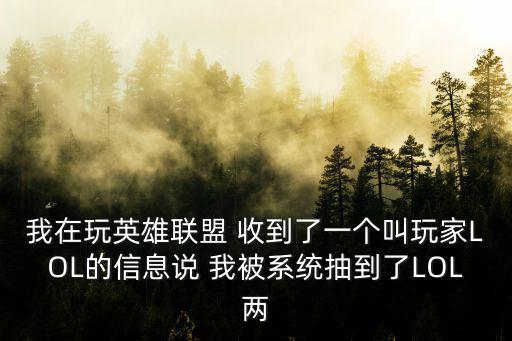 我在玩英雄联盟 收到了一个叫玩家LOL的信息说 我被系统抽到了LOL两