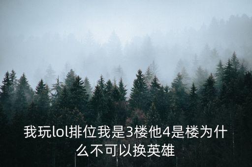 我玩lol排位我是3楼他4是楼为什么不可以换英雄