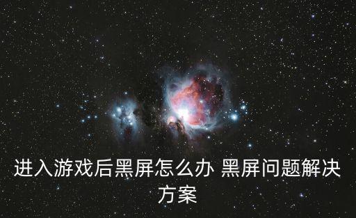 进入游戏后黑屏怎么办 黑屏问题解决方案