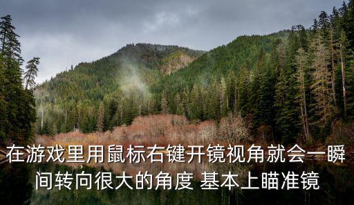 在游戏里用鼠标右键开镜视角就会一瞬间转向很大的角度 基本上瞄准镜