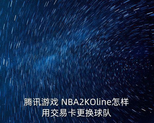 腾讯游戏 NBA2KOline怎样用交易卡更换球队