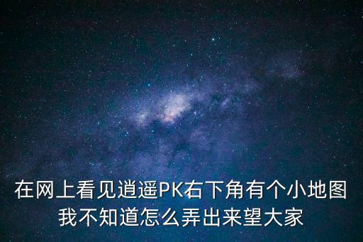 在网上看见逍遥PK右下角有个小地图我不知道怎么弄出来望大家