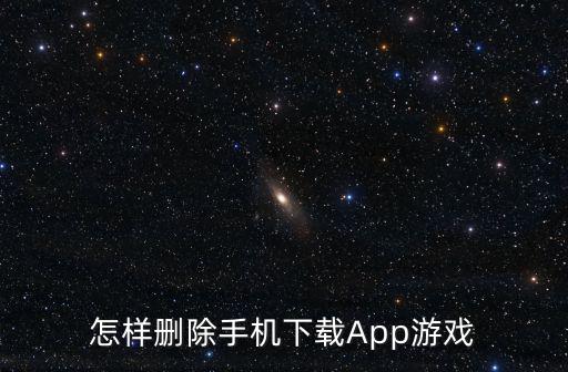 怎样删除手机下载App游戏