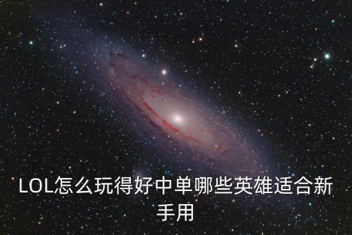 LOL怎么玩得好中单哪些英雄适合新手用