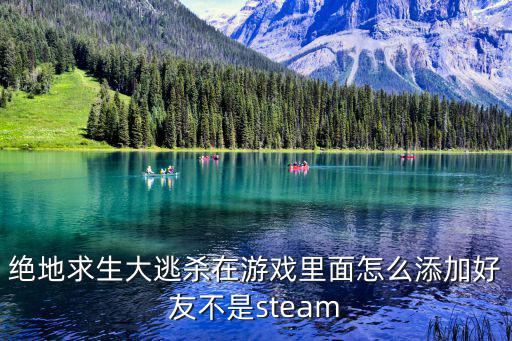 绝地求生大逃杀在游戏里面怎么添加好友不是steam