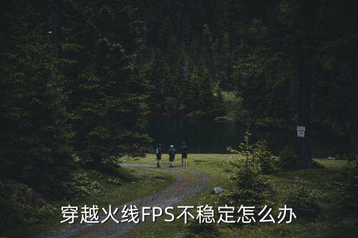 穿越火线FPS不稳定怎么办