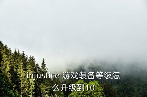 injustice 游戏装备等级怎么升级到10