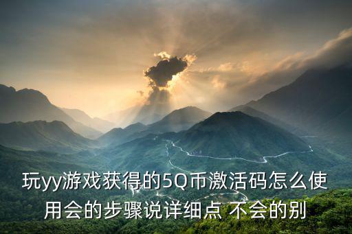 玩yy游戏获得的5Q币激活码怎么使用会的步骤说详细点 不会的别