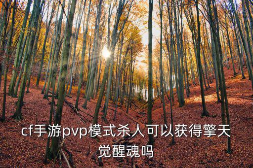 cf手游pvp模式杀人可以获得擎天觉醒魂吗