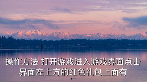 操作方法 打开游戏进入游戏界面点击界面左上方的红色礼包上面有