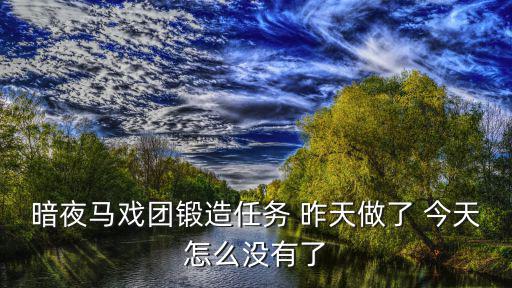 暗夜马戏团锻造任务 昨天做了 今天怎么没有了