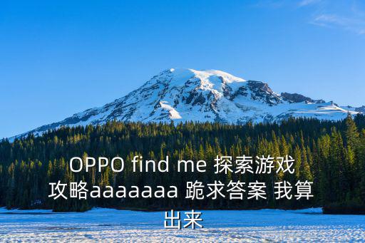 OPPO find me 探索游戏攻略aaaaaaa 跪求答案 我算出来