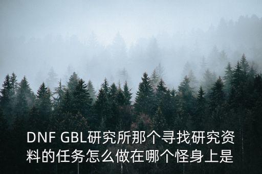 DNF GBL研究所那个寻找研究资料的任务怎么做在哪个怪身上是