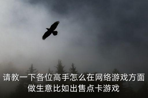 请教一下各位高手怎么在网络游戏方面做生意比如出售点卡游戏