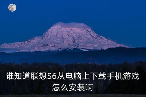 谁知道联想S6从电脑上下载手机游戏怎么安装啊