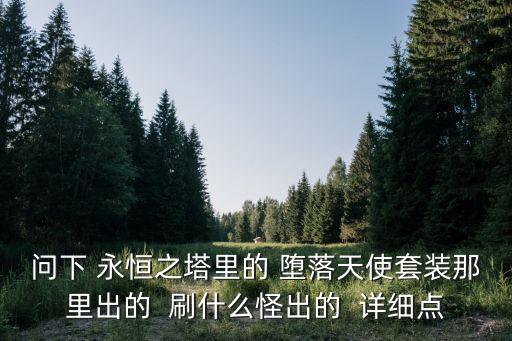 问下 永恒之塔里的 堕落天使套装那里出的  刷什么怪出的  详细点