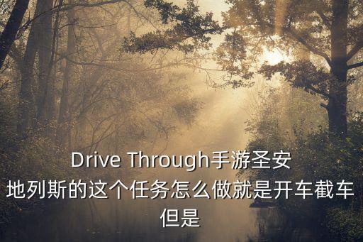 Drive Through手游圣安地列斯的这个任务怎么做就是开车截车但是