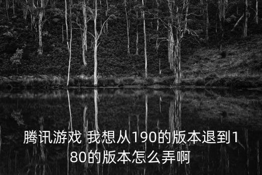 腾讯游戏 我想从190的版本退到180的版本怎么弄啊