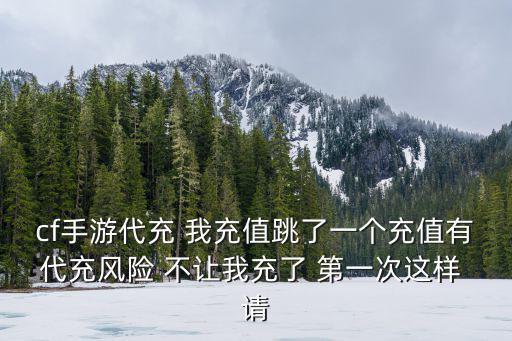 cf手游代充 我充值跳了一个充值有代充风险 不让我充了 第一次这样 请