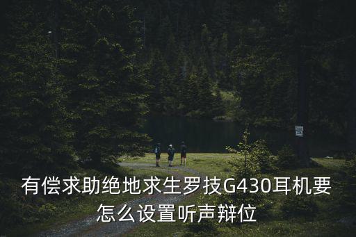 有偿求助绝地求生罗技G430耳机要怎么设置听声辩位