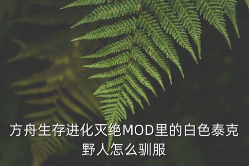 方舟生存进化灭绝MOD里的白色泰克野人怎么驯服