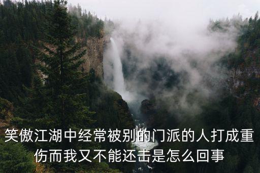 笑傲江湖中经常被别的门派的人打成重伤而我又不能还击是怎么回事