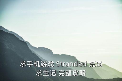 求手机游戏 Stranded 荒岛求生记 完整攻略