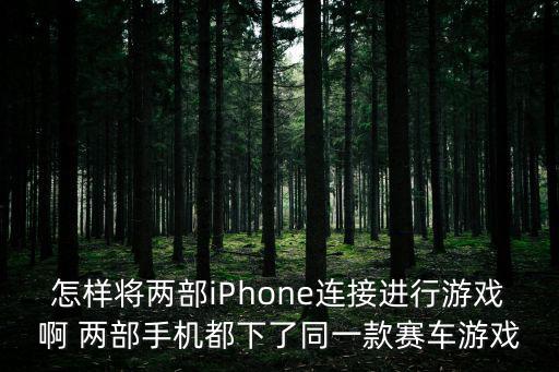 苹果手游是怎么连接的，怎样将两部iPhone连接进行游戏啊 两部手机都下了同一款赛车游戏