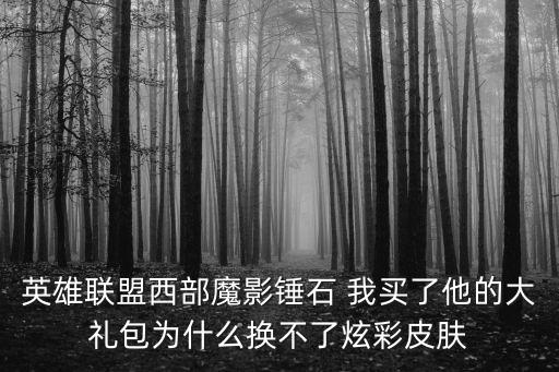 英雄联盟西部魔影锤石 我买了他的大礼包为什么换不了炫彩皮肤