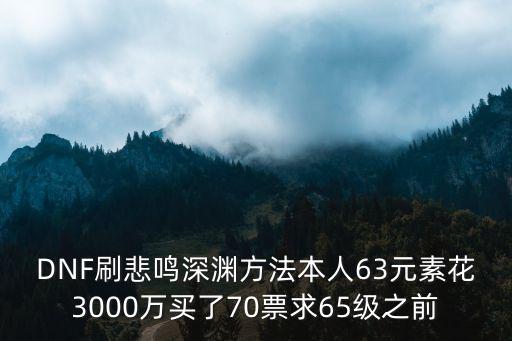 DNF刷悲鸣深渊方法本人63元素花3000万买了70票求65级之前