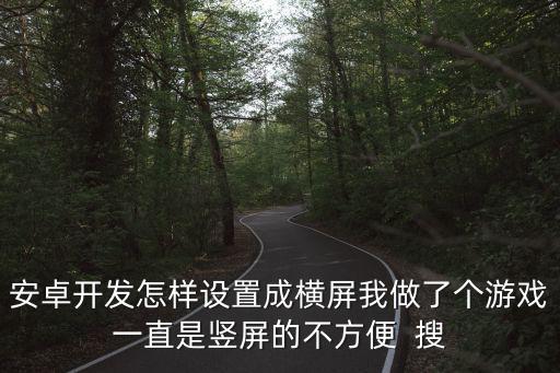 安卓开发怎样设置成横屏我做了个游戏一直是竖屏的不方便  搜