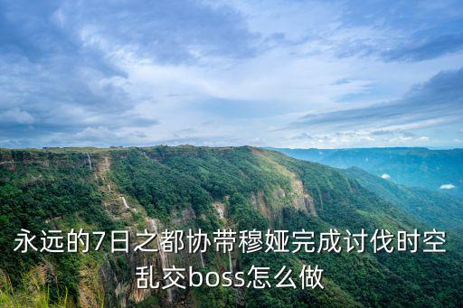 永远的7日之都协带穆娅完成讨伐时空乱交boss怎么做